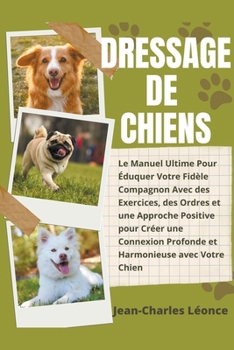 Paperback Dressage de Chiens: Le Manuel Ultime Pour Éduquer Votre Fidèle Compagnon Avec des Exercices, des Ordres et une Approche Positive pour Crée [French] Book