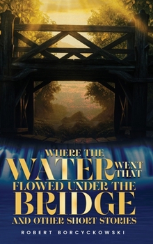 Hardcover Where The Water Went That Flowed Under the Bridge: And Other Short Stories Book