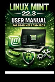 Linux Mint 22.3 User Manual For Beginners and Pros: Step-by-step guide to perfect setup, security and troubleshooting for a seamless experience. (Tech Made Easy)