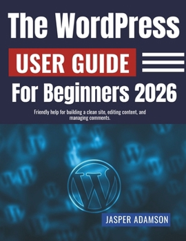 Paperback The WordPress User Guide For Beginners 2026: Friendly help for building a clean site, editing content, and managing comments. Book