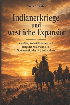 Indianerkriege und westliche Expansion: Konflikt, Kolonialisierung und indigener Widerstand im Nordamerika des 19. Jahrhunderts (German Edition)