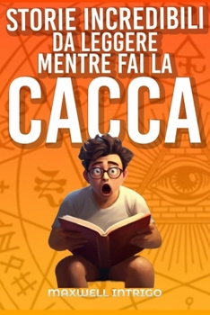 STORIE INCREDIBILI DA FARE MENTRE FAI LA CACCA: Viaggia nel fantastico mondo dell'insolito mentre ti godi un momento di riflessione... sul trono! (Italian Edition)