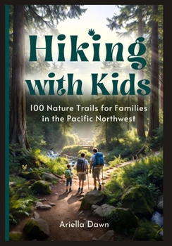 Hiking with Kids: 100 Nature Trails for Families in the Pacific Northwest Easy-to-Moderate Routes with Educational Stops, Rest Areas, and Post-Hike Activities
