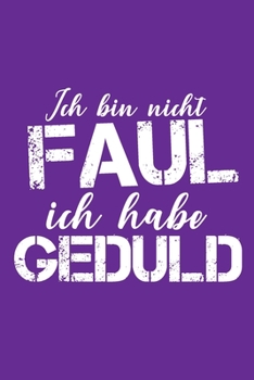 Ich bin nicht Faul Ich habe Geduld: Dieses Notizbuch hat ein schön gestaltetes Cover welches den Spruch "Ich bin nicht Faul, ich habe Geduld" trägt; ... Geschenk für Faule leute. (German Edition)