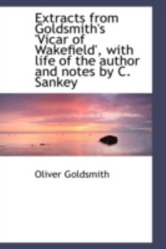 Extracts from Goldsmith's 'Vicar of Wakefield', with Life of the Author and Notes by C Sankey
