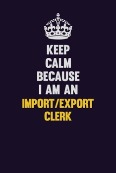 Paperback Keep Calm Because I Am An Import/Export Clerk: Motivational and inspirational career blank lined gift notebook with matte finish Book