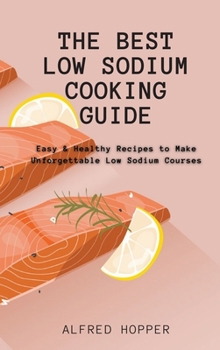 Hardcover The Best Low Sodium Cooking Guide: Easy & Healthy Recipes to Make Unforgettable Low Sodium Courses Book