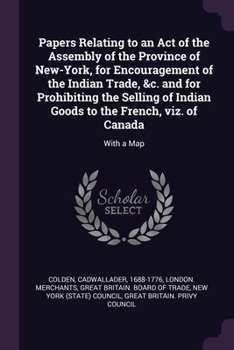 Paperback Papers Relating to an Act of the Assembly of the Province of New-York, for Encouragement of the Indian Trade, &c. and for Prohibiting the Selling of I Book