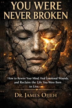 You Were Never Broken: How to Rewire Your Mind, Heal Emotional Wounds, and Reclaim the Life You Were Born to Live