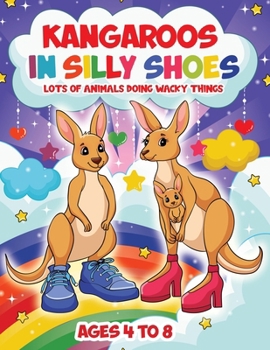 Kangaroos in Silly Shoes: Lots of Animals Doing Wacky Things