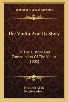 The Violin & Its Story: Or the History & Construction of the Violin