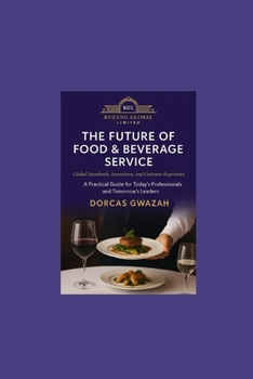 The Future of Food & Beverage Service: Global Standards, Innovation, and Customer Experience: A Practical Guide for Today's Professionals and Tomorrow