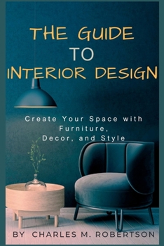 Paperback The Guide to Interior Design: Create Your Space with Furniture, Decor, and Style Book