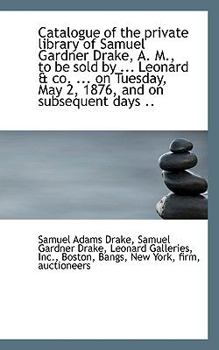 Paperback Catalogue of the Private Library of Samuel Gardner Drake, A. M., to Be Sold by ... Leonard & Co. ... Book