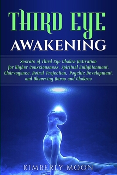 Paperback Third Eye Awakening: Secrets of Third Eye Chakra Activation for Higher Consciousness, Spiritual Enlightenment, Clairvoyance, Astral Project Book