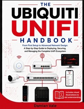 Paperback The Ubiquiti Unifi Handbook: From First Setup to Advanced Network Design: A Step-by-Step Guide to Deploying, Securing, and Managing the Complete UniFi Book