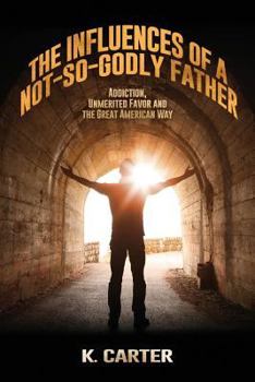 Paperback The Influences of a Not-so-Godly Father: Addiction, Unmerited Favor and the Great American Way Book