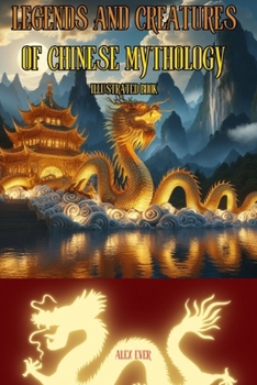 Legends and Creatures of Chinese Mythology: Illustrated book, Discover the legends and mythology of China