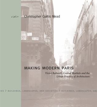 Hardcover Making Modern Paris: Victor Baltard's Central Markets and the Urban Practice of Architecture Book