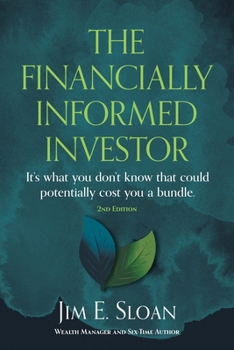 The Financially Informed Investor 2nd Edition: It's what you don't know that could potentially cost you a bundle.