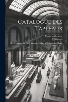 Paperback Catalogue Des Tableaux: Des Sculptures De La Renaissance Et Des Majoliques Du Musée Napoléon Iii.... [French] Book
