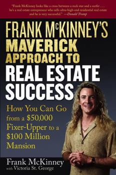 Paperback Frank McKinney's Maverick Approach to Real Estate Success: How You Can Go from a $50,000 Fixer-Upper to a $100 Million Mansion Book