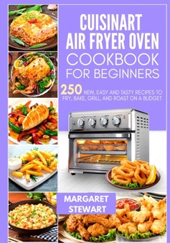 Paperback Cuisinart Air Fryer Oven Cookbook For Beginners: 250 New, Easy And Tasty Recipes To Fry, Bake, Grill, And Roast On A Budget Book