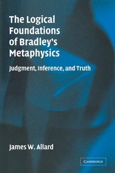 Paperback The Logical Foundations of Bradley's Metaphysics: Judgment, Inference, and Truth Book