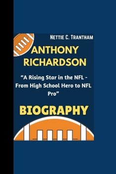 ANTHONY RICHARDSON BIOGRAPHY: “A Rising Star in the NFL - From High School Hero to NFL Pro”