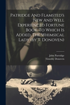 Paperback Patridge And Flamsted's New And Well Experienced Fortune Book. To Which Is Added, The Whimsical Lady (by T. Donoven) Book