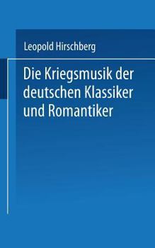 Die Kriegsmusik Der Deutschen Klassiker Und Romantiker: Aussatze Zur Vaterlandischen Musikgeschichte ALS Zeitbild Zusammengestellt