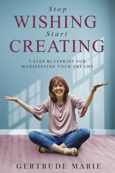 Paperback STOP WISHING START CREATING: 7 Step Blueprint for Manifesting Your Dreams Book