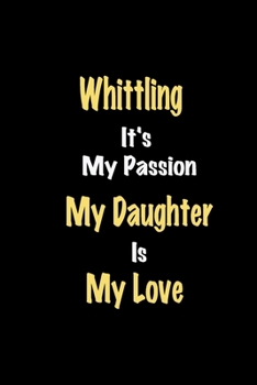 Paperback Whittling It's My Passion My Daughter Is My Love journal: Lined notebook / Whittling Funny quote / Whittling Journal Gift / Whittling NoteBook, Whittl Book