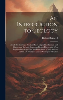 Hardcover An Introduction to Geology: Intended to Convey a Practical Knowledge of the Science, and Comprising the Most Important Recent Discoveries; With Ex Book