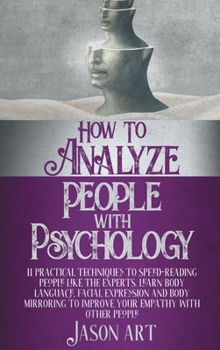 Hardcover How to Analyze People with Psychology: 11 Practical Techniques to Speed-Reading People Like the Experts. Learn Body Language, Facial Expression and Bo Book
