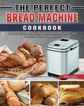Paperback The Perfect Bread Machine Cookbook: Popular, Savory and Simple Recipes for Beginners and Advanced Users on A Budget Book