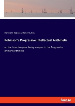 The Progressive Intellectual Arithmetic, On the Inductive Plan: Being a Sequel to the Progressive Primary Arithmetic, Containing Many Original Forms ... and Designed for the More Advanced Class