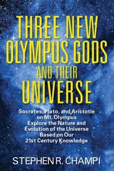 Paperback Three New Olympus Gods and Their Universe: Socrates, Plato, and Aristotle on Mt. Olympus Explore the Nature and Evolution of the Universe Based on Our Book