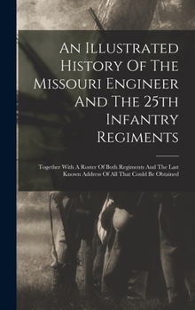 Hardcover An Illustrated History Of The Missouri Engineer And The 25th Infantry Regiments: Together With A Roster Of Both Regiments And The Last Known Address O Book