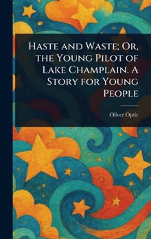 Hardcover Haste and Waste; Or, the Young Pilot of Lake Champlain. A Story for Young People Book