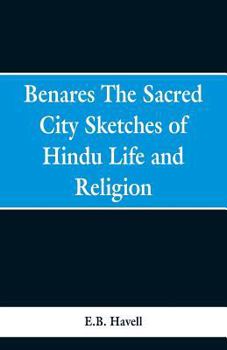 Paperback Benares, the sacred city; sketches of Hindu life and religion Book