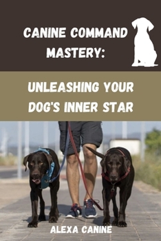 Paperback Canine Command Mastery: Unleashing Your Dog's Inner Star Book