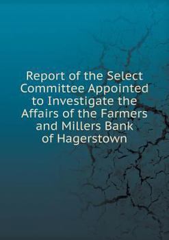 Report of the Select Committee Appointed to Investigate the Affairs of the Farmers and Millers Bank of Hagerstown