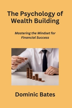 The Psychology of Wealth Building: Mastering the Mindset for Financial Success B0CMFQJV79 Book Cover