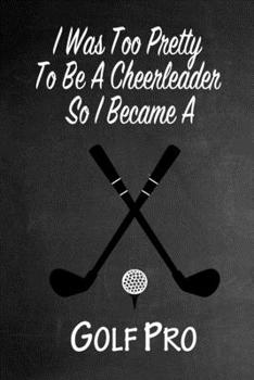 Paperback I Was Too Pretty To Be A Cheerleader So I Became A Golf Pro: Funny Gag Gift Notebook Journal for Girls or Women Book