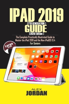 Paperback IPAD 2019 (7th Generation) Guide (2020 Edition): The Complete Practically Illustrated Guide to Master the iPad 2019 and the New iPadOS 13.4 For Senior Book