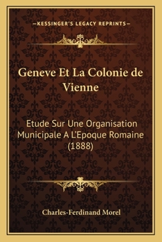 Paperback Geneve Et La Colonie de Vienne: Etude Sur Une Organisation Municipale A L'Epoque Romaine (1888) [French] Book