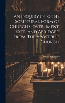 Hardcover An Inquiry Into the Scriptural Form of Church Government. Extr. and Abridged From 'The Apostolic Church' Book