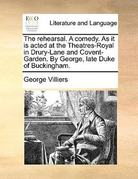 Paperback The Rehearsal. a Comedy. as It Is Acted at the Theatres-Royal in Drury-Lane and Covent-Garden. by George, Late Duke of Buckingham. Book