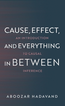 Hardcover Cause, Effect, and Everything in Between: An Introduction to Causal Inference Book